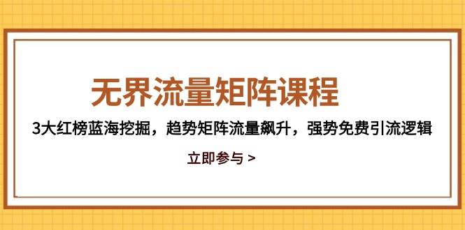 （14763期）无界流量矩阵课程，3大红榜蓝海挖掘，趋势矩阵流量飙升，强势免费引流逻辑-领学通