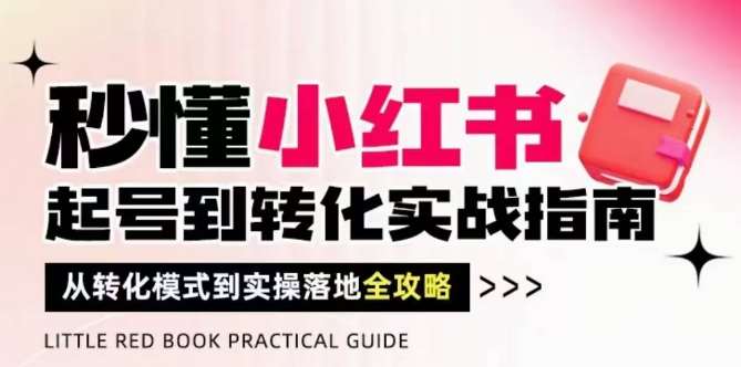 秒懂小红书-起号到转化实战指南，​从转化模式到实操落地全攻略，让你破解流量玄学，做得有结果-领学通
