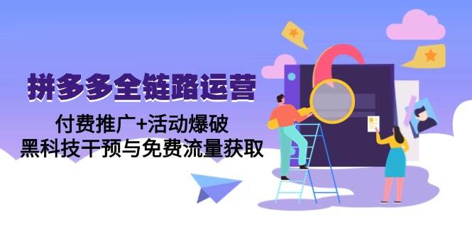 （14789期）拼多多全链路运营5月课：付费推广+活动爆破，黑科技干预与免费流量获取-领学通