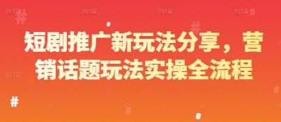 短剧推广新玩法分享，营销话题玩法实操全流程-领学通