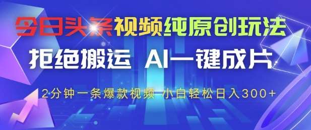 今日头条视频纯原创玩法，拒绝搬运，AI一键成片， 2分钟一条爆款视频，小白也能轻松日入3张+【揭秘】-领学通