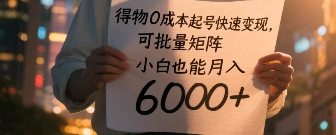 得物0成本起号快速变现，可批量矩阵，小白也能月入6000+-领学通