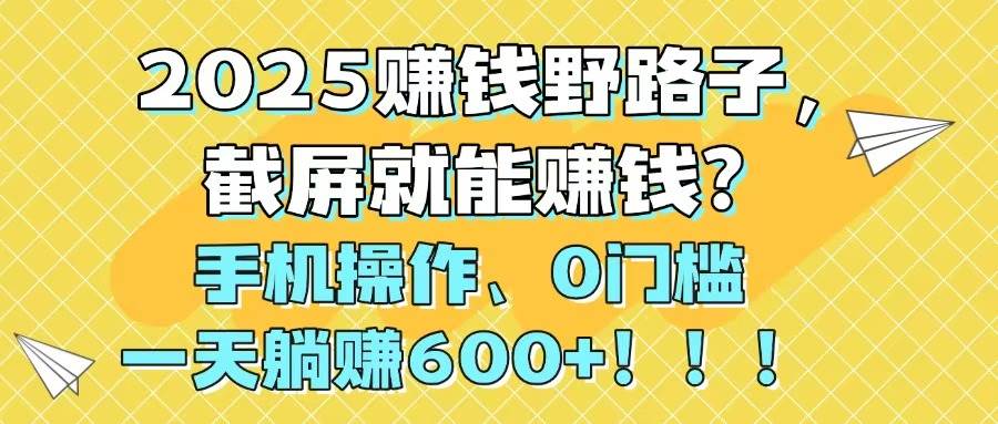 （14771期）2025赚钱野路子，截屏就能赚钱？手机操作0门槛，一天躺赚600+！！！-领学通