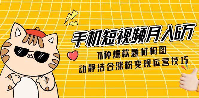 手机短视频月入6万，10种爆款题材构图，动静结合涨粉变现运营技巧-领学通
