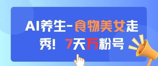 AI养生新玩法，食物美女走秀，7天万粉号-领学通