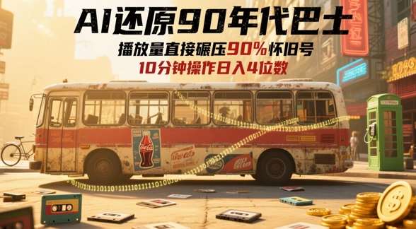 AI还原90年代巴士，一帧就让70后泪崩，播放量直接碾压90%怀旧号，每天操作十分钟，日入四位数-领学通