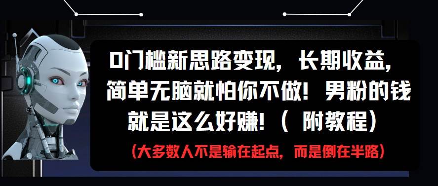 0门槛新思路变现，长期收益，简单无脑就怕你不做!男粉的钱就是这么好赚!(附教程)-领学通