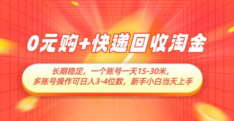 0元购+快递回收淘金，长期稳定，单号一天15-30米，多账号操作可日入3-4位数-领学通