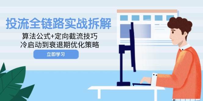 （14724期）投流全链路实战拆解：算法公式+定向截流技巧，冷启动到衰退期优化策略-领学通