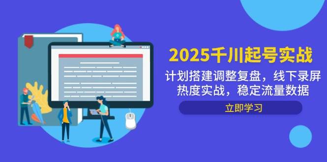 （14708期）2025千川起号实战，计划搭建调整复盘，线下录屏热度实战，稳定流量数据-领学通