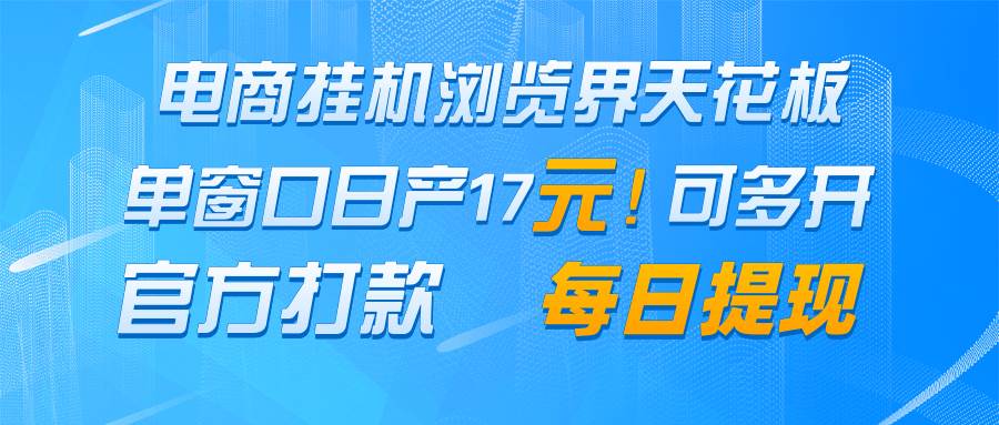电商挂机浏览界天花板 单窗口日收益17＋ 每日提现 官方打款-领学通