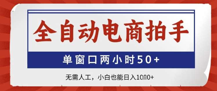 全自动电商拍手，单窗口两小时50+，无需人工，小白也能日入1k+【揭秘】-领学通