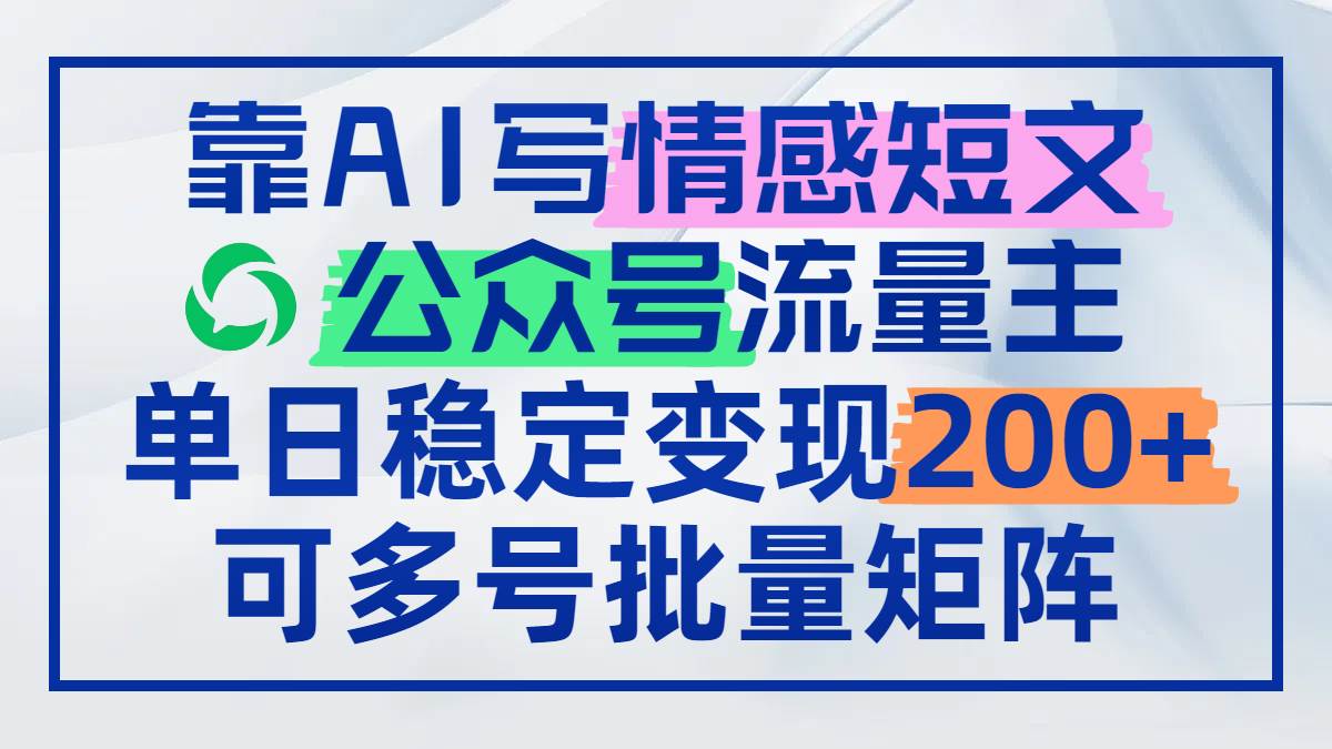 （14712期）靠AI写情感短文，公众号流量主日赚200+，可多号批量矩阵-领学通
