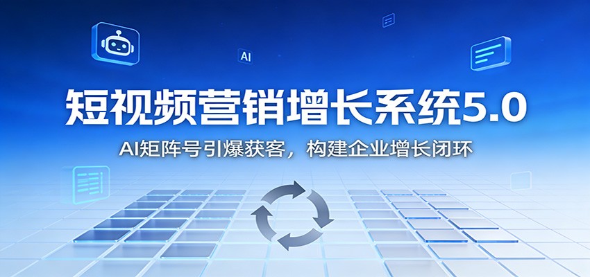 短视频营销增长系统5.0:AI 矩阵号引爆获客,构建企业增长闭环-领学通