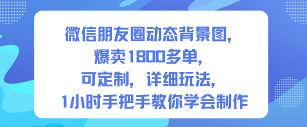 微信朋友圈动态背景图,爆卖1800多单,可定制,详细的玩法,1小时手把手教你学会制作【第一期】-领学通
