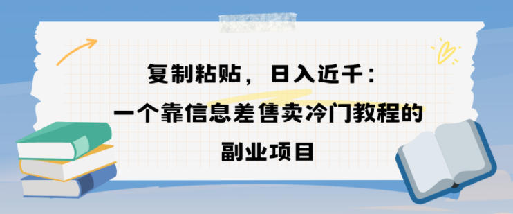 复制粘贴，日入近1k，一个靠信息差售卖冷门教程的副业项目-领学通