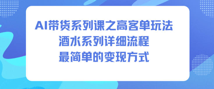 AI带货系列课之高客单玩法，酒水系列，详细流程，最简单的变现方式-领学通