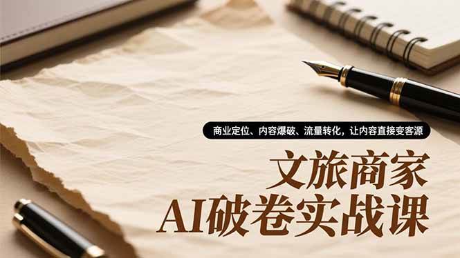 (16791期)文旅商家AI破卷实战课,商业定位、内容爆破、流量转化,让内容直接变客源-领学通