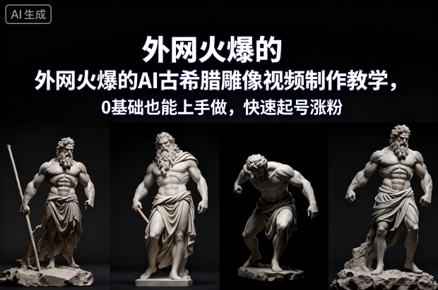 外网火爆的AI古希腊雕像视频制作教学,0基础也能上手做,快速起号涨粉-领学通