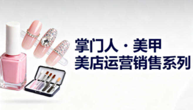 美甲店运营销售系列，助力美甲店老板及从业者提升运营、销售与管理能力-领学通