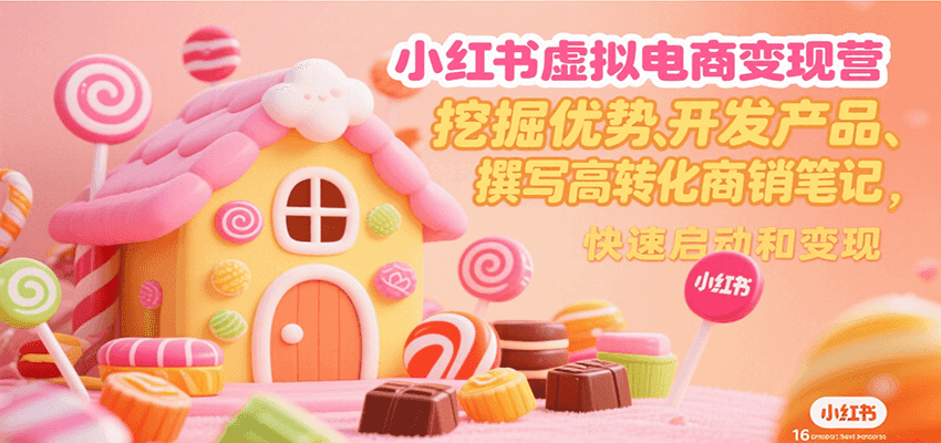 小红书虚拟电商变现营，挖掘优势、开发产品、撰写高转化商销笔记，快速启动和变现-领学通