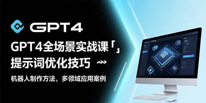（15499期）GPT4全场景实战课：提示词优化技巧，机器人制作方法，多领域应用案例-领学通
