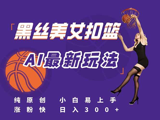 （15062期）最新AI生成美女扣篮视频，纯原创，小白轻松上手掌握流量秘籍，日入300+-领学通