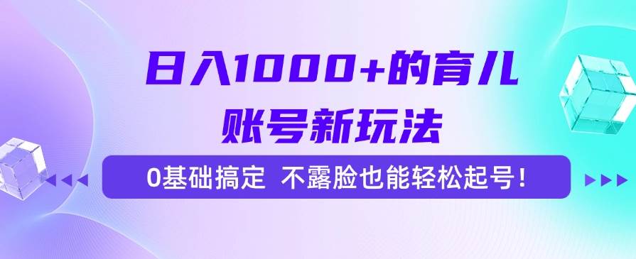 （15272期）日入1000+的育儿账号新玩法，0基础搞定，不露脸也能轻松起号！-领学通