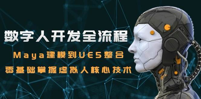 数字人开发全流程：Maya建模到UE5整合，零基础掌握虚拟人核心技术-领学通