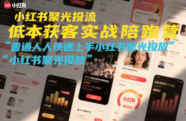 小红书聚光投流低成本获客实战陪跑营，普通人快速上手小红书聚光投放-领学通