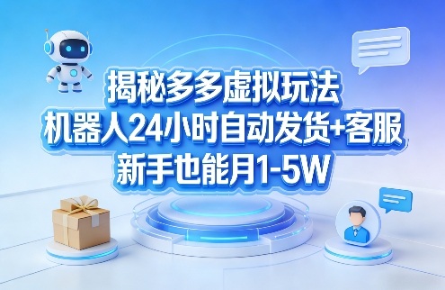揭秘多多虚拟玩法，机器人24小时自动发货+客服，新手也能月1-5W！-领学通