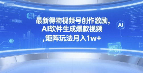 最新得物视频号创作激励，AI软件生成爆款视频 ，矩阵玩法月入1w+-领学通