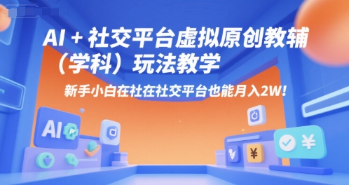 AI+小红书虚拟原创教辅（学科）玩法教学，新手小白在小红书也能月入2W-领学通