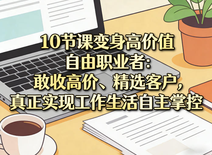 10节课变身高价值自由职业者：敢收高价、精选客户，真正实现工作生活自主掌控-领学通