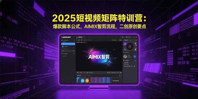 （15475期）2025短视频矩阵特训营：爆款脚本公式，AIMIX智剪流程，二创原创要点-领学通