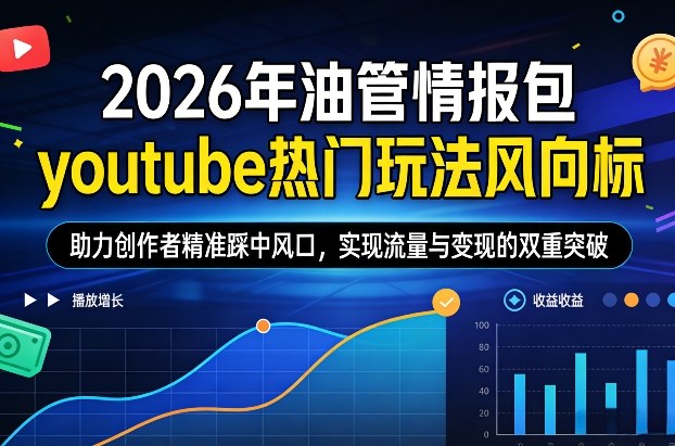 2026年油管情报包，youtube热门玩法风向标，助力创作者精准踩中风口，实现流量与变现的双重突破（更新0330）-领学通