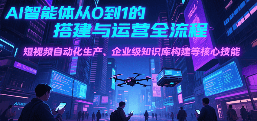 AI智能体从0到1的搭建与运营全流程，短视频自动化生产、企业级知识库构建等核心技能-领学通