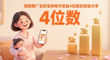 短剧推广全职宝妈每天收益4位数的经验分享-领学通
