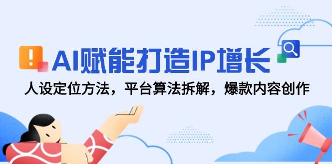 AI赋能打造IP增长，人设定位方法，平台算法拆解，爆款内容创作-领学通
