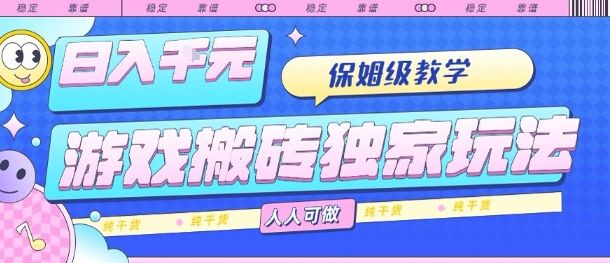 游戏搬砖独家玩法，日入1k+，保姆级教学，人人可做，纯干货【揭秘】-领学通