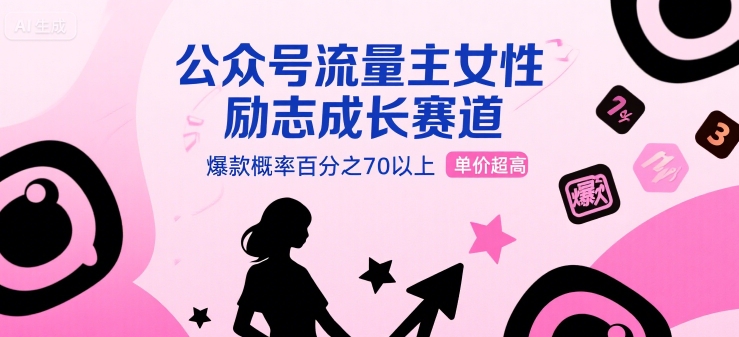 公众号流量主女性励志成长赛道，爆款概率百分之70以上，单价超高-领学通