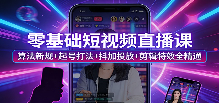 零基础短视频直播课：算法新规+起号打法+抖加投放+剪辑特效全精通-领学通