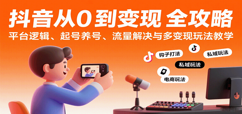 抖音从0到变现认知课：平台逻辑、起号养号、流量解决与多变现玩法教学-领学通