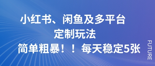 小红书、闲鱼及多平台定制玩法简单粗暴!每天稳定5张-领学通