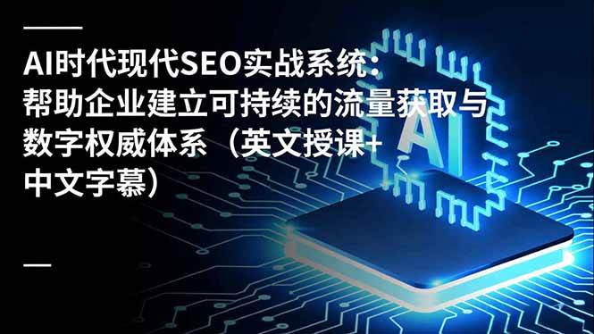 (16760期)AI时代现代SEO实战系统:帮助企业建立可持续的流量获取与数字权威体系(英文授课+中文字幕)-领学通