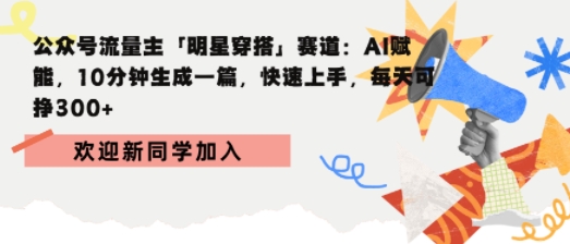 公众号流量主明星穿搭赛道，AI赋能10分钟生成一篇，快速上手，每天收益3张-领学通