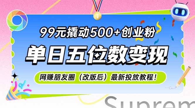 （15061期）99元撬动500+创业粉，单日五位数变现，网创朋友圈（改版后）最新投放教…-领学通