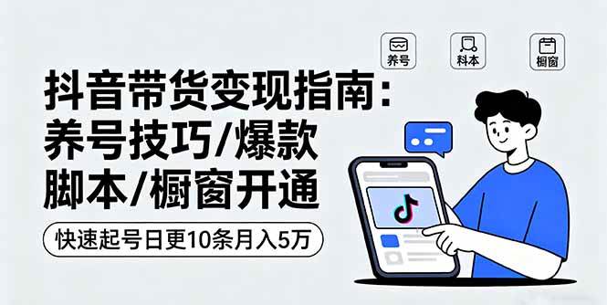 （16069期）抖音带货变现指南：养号技巧/爆款脚本/橱窗开通，快速起号日更10条月入5万-领学通