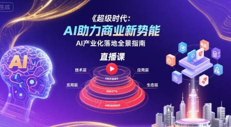 超级时代：AI助力商业新势能直播课，AI产业化落地全景指南-领学通