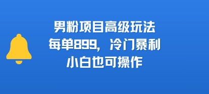 男粉项目高级玩法，每单899，冷门暴利，小白也可操作-领学通